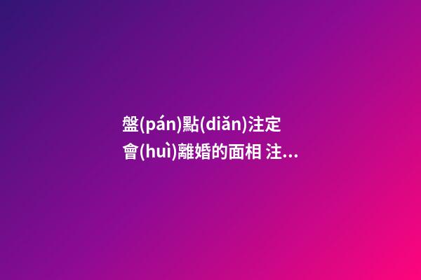 盤(pán)點(diǎn)注定會(huì)離婚的面相 注定會(huì)離婚的手相